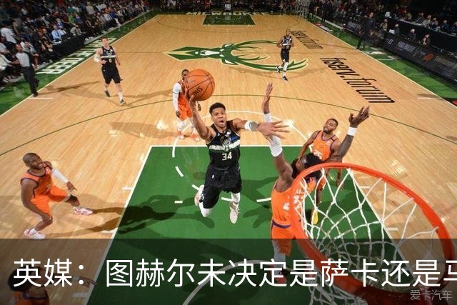英媒：图赫尔未决定是萨卡还是马杜埃凯首发，中卫斯通斯搭孔萨