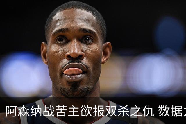 阿森纳战苦主欲报双杀之仇 数据力挺2-1小胜